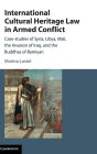 International Cultural Heritage Law in Armed Conflict: Case-Studies of Syria, Libya, Mali, the Invasion of Iraq, and the Buddhas of Bamiyan