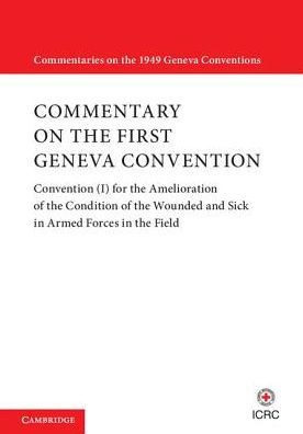 Commentary on the First Geneva Convention: Convention (I) for the Amelioration of the Condition of the Wounded and Sick in Armed Forces in the Field