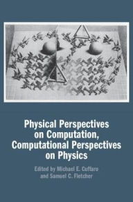 Title: Physical Perspectives on Computation, Computational Perspectives on Physics, Author: Michael E. Cuffaro