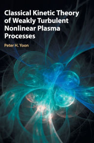 Title: Classical Kinetic Theory of Weakly Turbulent Nonlinear Plasma Processes, Author: Peter H. Yoon