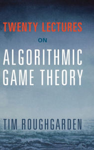 Title: Twenty Lectures on Algorithmic Game Theory, Author: Tim Roughgarden