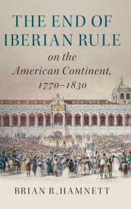 Title: The End of Iberian Rule on the American Continent, 1770-1830, Author: Brian R. Hamnett