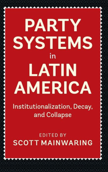 Party Systems Latin America: Institutionalization, Decay, and Collapse