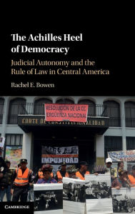 Title: The Achilles Heel of Democracy: Judicial Autonomy and the Rule of Law in Central America, Author: Rachel E. Bowen