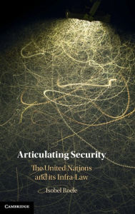 Title: Articulating Security: The United Nations and its Infra-Law, Author: Isobel Roele