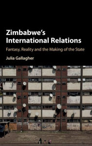 Title: Zimbabwe's International Relations: Fantasy, Reality and the Making of the State, Author: Julia Gallagher