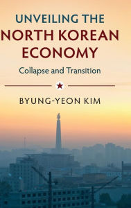 Title: Unveiling the North Korean Economy: Collapse and Transition, Author: Byung-Yeon Kim