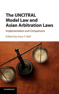 Title: The UNCITRAL Model Law and Asian Arbitration Laws: Implementation and Comparisons, Author: Gary F. Bell