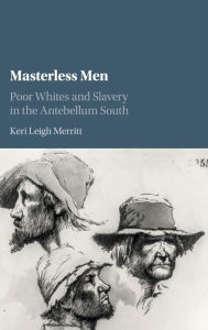 Title: Masterless Men: Poor Whites and Slavery in the Antebellum South, Author: Keri Leigh Merritt