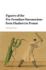 Figures of the Pre-Freudian Unconscious from Flaubert to Proust