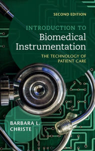 Title: Introduction to Biomedical Instrumentation: The Technology of Patient Care / Edition 2, Author: Barbara L. Christe