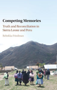 Title: Competing Memories: Truth and Reconciliation in Sierra Leone and Peru, Author: Rebekka Friedman