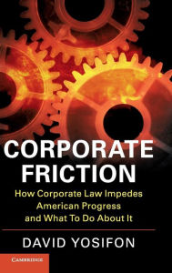 Title: Corporate Friction: How Corporate Law Impedes American Progress and What to Do about It, Author: David Yosifon