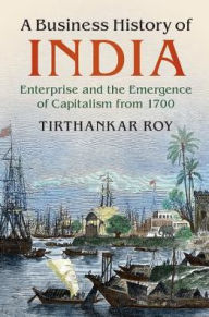 Title: A Business History of India: Enterprise and the Emergence of Capitalism from 1700, Author: Tirthankar Roy