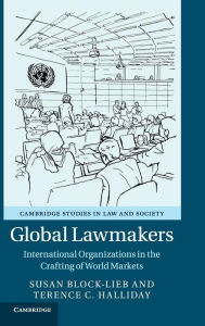 Title: Global Lawmakers: International Organizations in the Crafting of World Markets, Author: Susan Block-Lieb