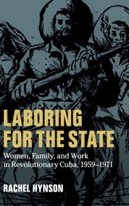 Title: Laboring for the State: Women, Family, and Work in Revolutionary Cuba, 1959-1971 / Edition 1, Author: Rachel Hynson