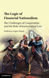 Title: The Logic of Financial Nationalism: The Challenges of Cooperation and the Role of International Law, Author: Federico Lupo-Pasini