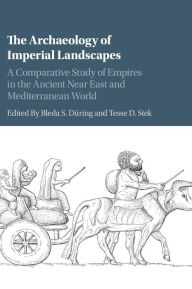 Title: The Archaeology of Imperial Landscapes: A Comparative Study of Empires in the Ancient Near East and Mediterranean World, Author: Bleda S. Düring