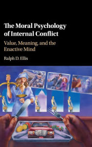 Title: The Moral Psychology of Internal Conflict: Value, Meaning, and the Enactive Mind, Author: Ralph D. Ellis