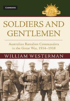 Soldiers and Gentlemen: Australian Battalion Commanders the Great War, 1914-1918