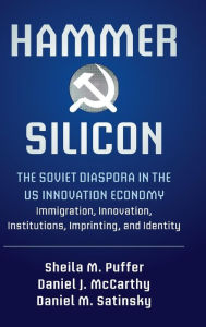 Title: Hammer and Silicon: The Soviet Diaspora in the US Innovation Economy - Immigration, Innovation, Institutions, Imprinting, and Identity, Author: Sheila M. Puffer