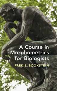 Title: A Course in Morphometrics for Biologists: Geometry and Statistics for Studies of Organismal Form, Author: Fred L. Bookstein