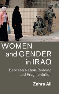 Title: Women and Gender in Iraq: Between Nation-Building and Fragmentation, Author: Zahra Ali