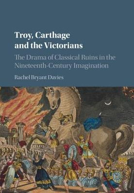 Troy, Carthage and the Victorians: Drama of Classical Ruins Nineteenth-Century Imagination