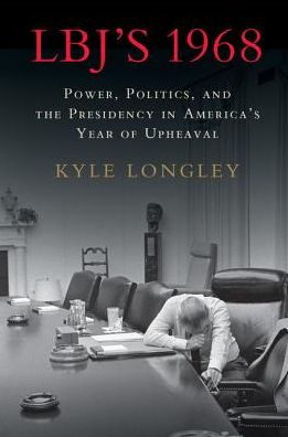 LBJ's 1968: Power, Politics, and the Presidency in America's Year of Upheaval