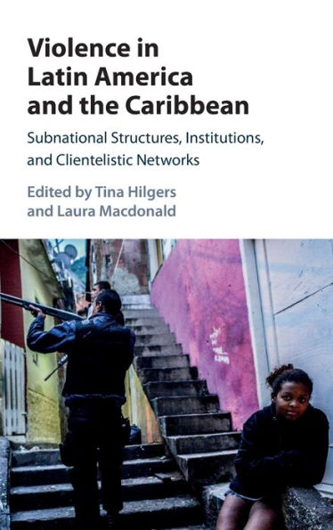 Violence Latin America and the Caribbean: Subnational Structures, Institutions, Clientelistic Networks