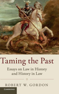 Title: Taming the Past: Essays on Law in History and History in Law, Author: Robert W. Gordon