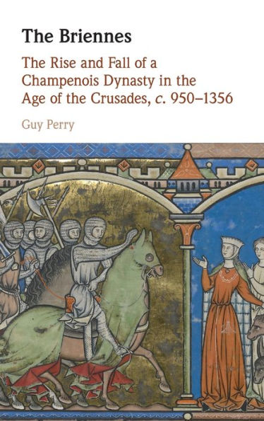 the Briennes: Rise and Fall of a Champenois Dynasty Age Crusades, c. 950-1356