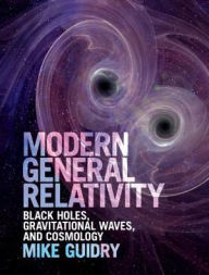 Title: Modern General Relativity: Black Holes, Gravitational Waves, and Cosmology, Author: Mike Guidry