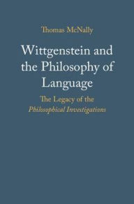 Title: Wittgenstein and the Philosophy of Language: The Legacy of the Philosophical Investigations, Author: Thomas McNally
