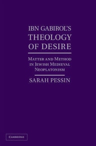 Title: Ibn Gabirol's Theology of Desire: Matter and Method in Jewish Medieval Neoplatonism, Author: Sarah Pessin