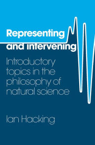 Title: Representing and Intervening: Introductory Topics in the Philosophy of Natural Science, Author: Ian Hacking