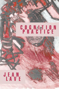 Title: Cognition in Practice: Mind, Mathematics and Culture in Everyday Life, Author: Jean Lave