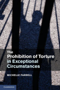 Title: The Prohibition of Torture in Exceptional Circumstances, Author: Michelle Farrell