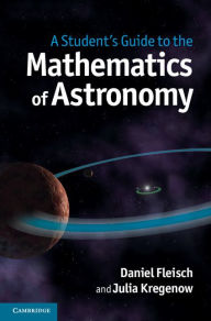 Title: A Student's Guide to the Mathematics of Astronomy, Author: Daniel Fleisch