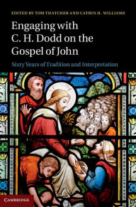 Title: Engaging with C. H. Dodd on the Gospel of John: Sixty Years of Tradition and Interpretation, Author: Tom Thatcher