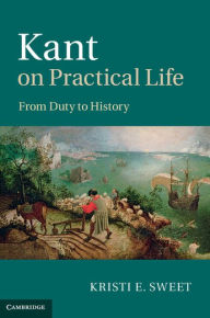 Title: Kant on Practical Life: From Duty to History, Author: Kristi E. Sweet