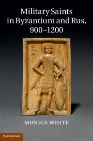 Title: Military Saints in Byzantium and Rus, 900-1200, Author: Monica White