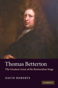 Title: Thomas Betterton: The Greatest Actor of the Restoration Stage, Author: David Roberts