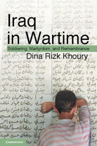 Title: Iraq in Wartime: Soldiering, Martyrdom, and Remembrance, Author: Dina Rizk Khoury