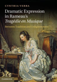 Title: Dramatic Expression in Rameau's Tragédie en Musique: Between Tradition and Enlightenment, Author: Cynthia Verba