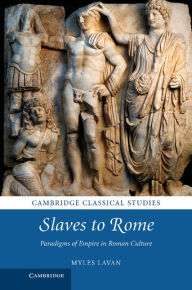 Title: Slaves to Rome: Paradigms of Empire in Roman Culture, Author: Myles Lavan