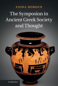 Title: The Symposion in Ancient Greek Society and Thought, Author: Fiona Hobden