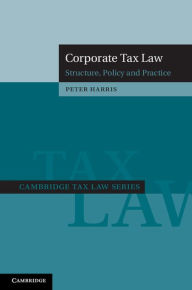 Title: Corporate Tax Law: Structure, Policy and Practice, Author: Peter Harris