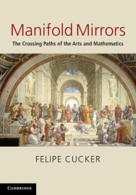 Title: Manifold Mirrors: The Crossing Paths of the Arts and Mathematics, Author: Felipe Cucker