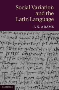 Title: Social Variation and the Latin Language, Author: J. N. Adams
